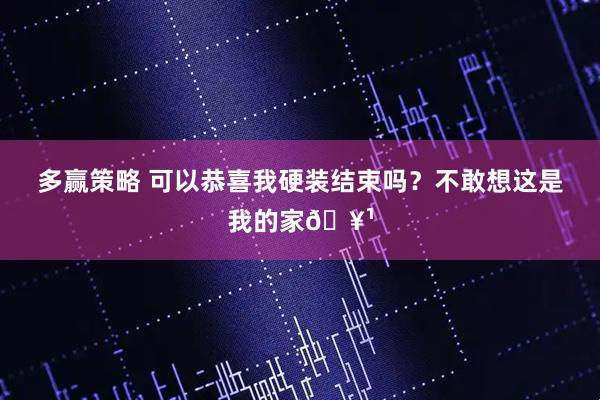 多赢策略 可以恭喜我硬装结束吗？不敢想这是我的家🥹