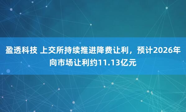 盈透科技 上交所持续推进降费让利，预计2026年向市场让利约11.13亿元