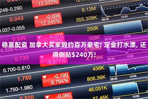 稳赢配资 加拿大买家毁约百万豪宅! 定金打水漂, 还得倒贴$240万!