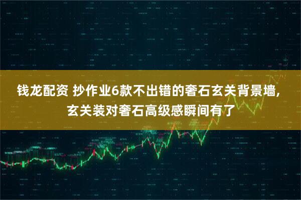钱龙配资 抄作业6款不出错的奢石玄关背景墙, 玄关装对奢石高级感瞬间有了